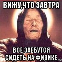 Вижу,что завтра все заебутся сидеть на физике, Мем Ванга (цвет)