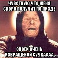 Чувствую что Женя скоро получит по пизде своей очень извращеной сучкаааа, Мем Ванга (цвет)