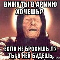 Вижу ты в армию хочешь? Если не бросишь л2 ты в ней будешь, Мем Ванга (цвет)