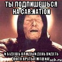 ТЫ ПОДПИШЕШЬСЯ НА CAR:NATION И БУДЕШЬ КАЖДЫЙ ДЕНЬ ВИДЕТЬ ФОТО КРУТЫХ МАШИН!, Мем Ванга (цвет)