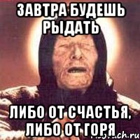 завтра будешь рыдать либо от счастья, либо от горя, Мем Ванга (цвет)