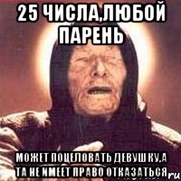 25 числа,любой парень Может поцеловать девушку,а та не имеет право отказаться, Мем Ванга (цвет)