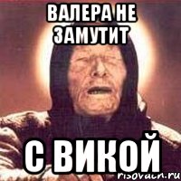 ВАЛЕРА НЕ ЗАМУТИТ С ВИКОЙ, Мем Ванга (цвет)