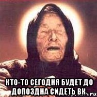  кто-то сегодня будет до допоздна сидеть вк, Мем Ванга (цвет)
