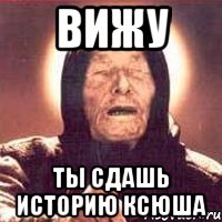 вижу ты сдашь историю ксюша, Мем Ванга (цвет)