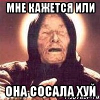 Мне кажется или Она сосала хуй, Мем Ванга (цвет)