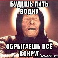 Будешь пить водку обрыгаешь всё вокруг, Мем Ванга (цвет)