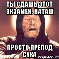Ты сдашь этот экзамен, Наташ Просто препод сука, Мем Ванга (цвет)