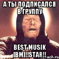 А ты подписался в группу best musik [bm]!!star!!, Мем Ванга (цвет)