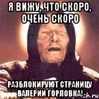 Я вижу, что скоро, очень скоро разблокируют страницу Валерии Горловка!, Мем Ванга (цвет)