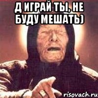 Д играй ты, не буду мешать) , Мем Ванга (цвет)