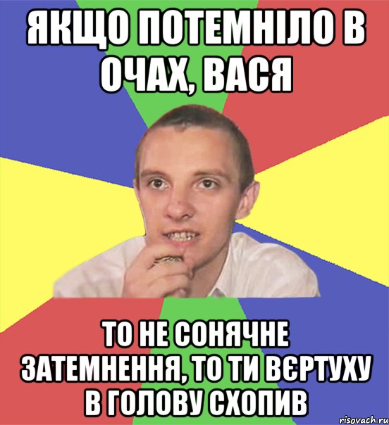 якщо потемніло в очах, вася то не сонячне затемнення, то ти вєртуху в голову схопив, Мем вася