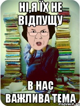 Ні,я їх не відпущу В нас важлива тема