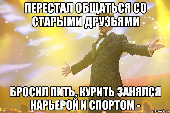 перестал общаться со старыми друзьями бросил пить, курить занялся карьерой и спортом -, Мем Тони Старк (Роберт Дауни младший)