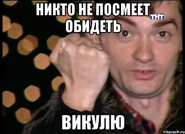 никто не посмеет обидеть викулю