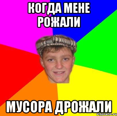 когда мене рожали мусора дрожали