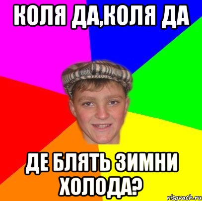коля да,коля да де блять зимни холода?
