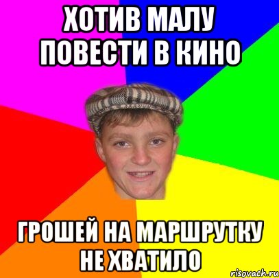 хотив малу повести в кино грошей на маршрутку не хватило