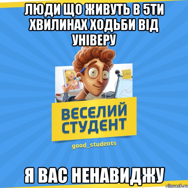 Люди що живуть в 5ти хвилинах ходьби від універу я вас ненавиджу, Мем Веселий Студент