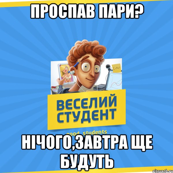 проспав пари? нічого,завтра ще будуть, Мем Веселий Студент