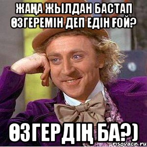 Жаңа жылдан бастап өзгеремін деп едін ғой? Өзгердің ба?), Мем Ну давай расскажи (Вилли Вонка)