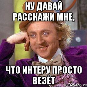 Ну давай расскажи мне, Что интеру просто везёт, Мем Ну давай расскажи (Вилли Вонка)