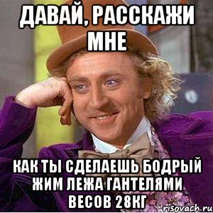 Давай, расскажи мне Как ты сделаешь бодрый жим лежа гантелями весов 28кг, Мем Ну давай расскажи (Вилли Вонка)