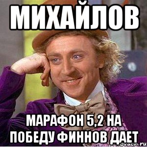 МИХАЙЛОВ МАРАФОН 5,2 на победу финнов дает, Мем Ну давай расскажи (Вилли Вонка)