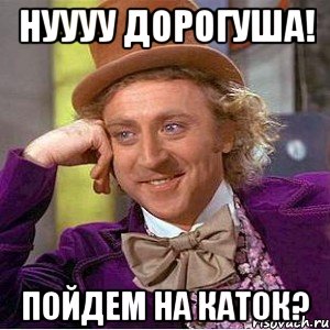 Нуууу дорогуша! Пойдем на каток?, Мем Ну давай расскажи (Вилли Вонка)