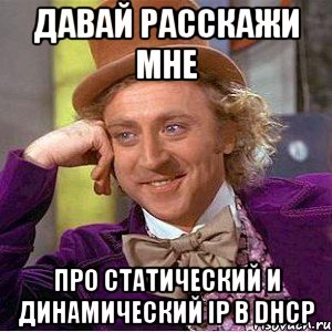 Давай расскажи мне Про статический и динамический IP в DHCP, Мем Ну давай расскажи (Вилли Вонка)