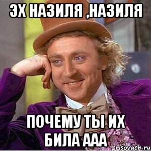 эх назиля ,назиля почему ты их била ааа, Мем Ну давай расскажи (Вилли Вонка)