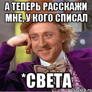 А теперь расскажи мне, у кого списал *Света, Мем Ну давай расскажи (Вилли Вонка)