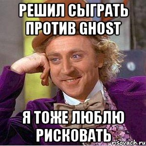 решил сыграть против GhOsT я тоже люблю рисковать, Мем Ну давай расскажи (Вилли Вонка)