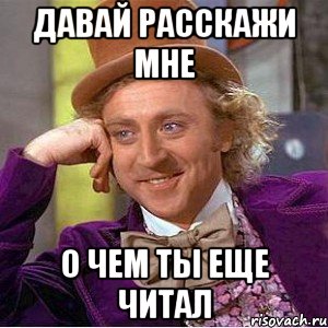 Давай расскажи мне О чем ты еще читал, Мем Ну давай расскажи (Вилли Вонка)