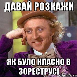 Давай розкажи Як було класно в Зореструсі, Мем Ну давай расскажи (Вилли Вонка)