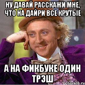 ну давай расскажи мне, что на дайри все крутые а на фикбуке один трэш, Мем Ну давай расскажи (Вилли Вонка)