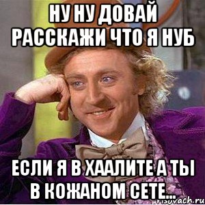 Ну ну довай расскажи что я нуб Если я в хаалите а ты в кожаном сете..., Мем Ну давай расскажи (Вилли Вонка)