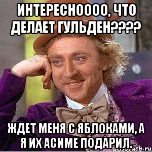 Интересноооо, что делает Гульден???? Ждет меня с яблоками, а я их Асиме подарил., Мем Ну давай расскажи (Вилли Вонка)