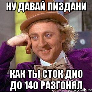 Ну давай пиздани Как ты сток дио до 140 разгонял, Мем Ну давай расскажи (Вилли Вонка)