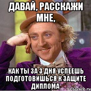 Давай, расскажи мне, как ты за 3 дня успеешь подготовишься к защите диплома, Мем Ну давай расскажи (Вилли Вонка)