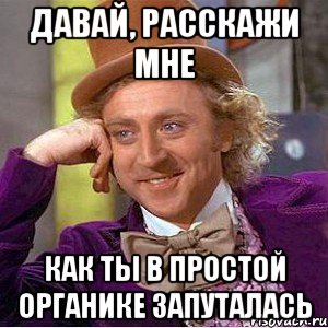 давай, расскажи мне как ты в простой органике запуталась, Мем Ну давай расскажи (Вилли Вонка)