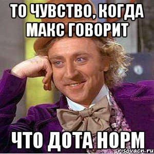 То чувство, когда Макс говорит Что дота норм, Мем Ну давай расскажи (Вилли Вонка)