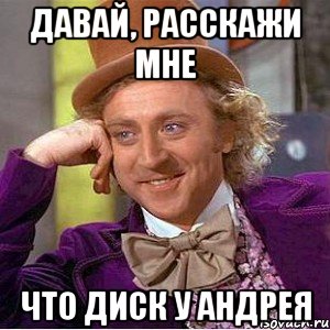 давай, расскажи мне что диск у Андрея, Мем Ну давай расскажи (Вилли Вонка)