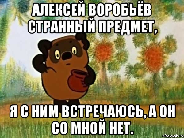 Алексей Воробьёв странный предмет, Я с ним встречаюсь, а он со мной нет., Мем Винни пух чешет затылок