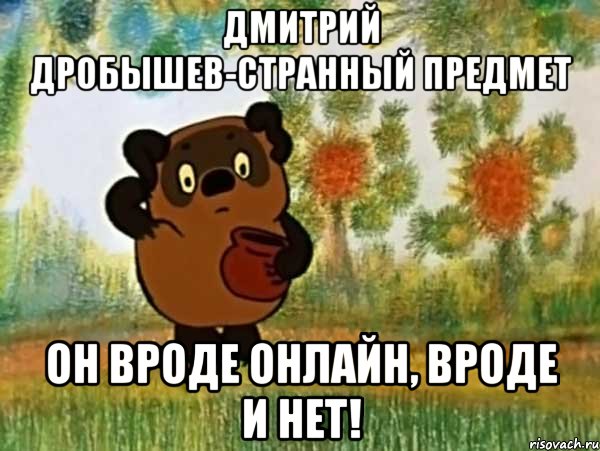 Дмитрий Дробышев-странный предмет Он вроде онлайн, вроде и нет!, Мем Винни пух чешет затылок