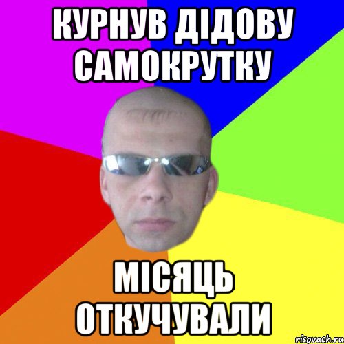 Курнув дідову самокрутку місяць откучували
