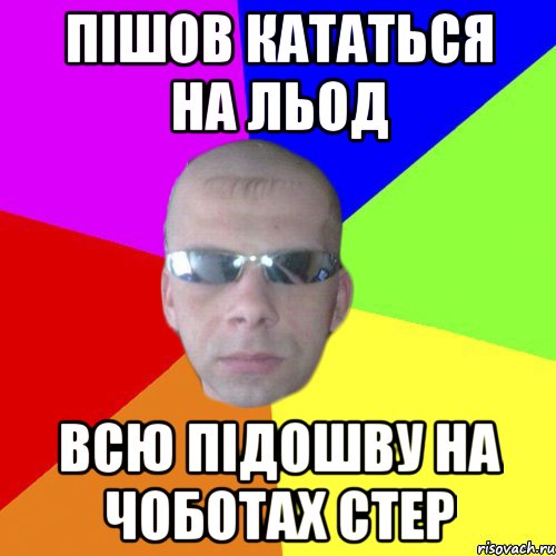 пішов кататься на льод всю підошву на чоботах стер
