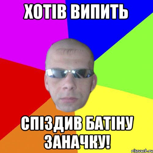 Хотів випить спіздив батіну заначку!
