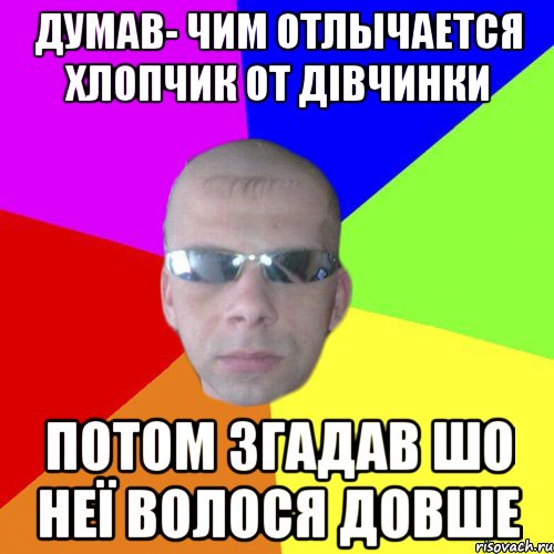 Думав- чим отлычается хлопчик от дівчинки потом згадав шо неї волося довше