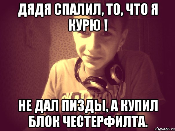 Дядя спалил, то, что я курю ! Не дал пизды, а купил блок Честерфилта.
